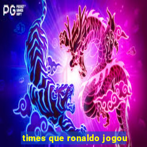 times que ronaldo jogou